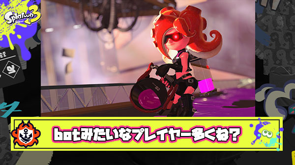ナワバリやってると「こいつマジでbotなんじゃね？」ってレベルのプレイヤーがわんさかいて萎える