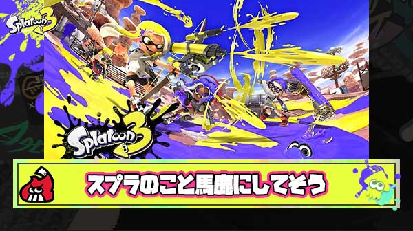 お前らってスプラトゥーンのこと馬鹿にしてそうだよな